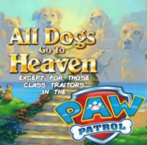 Dogs Go to Heaven Except Paw Patrol