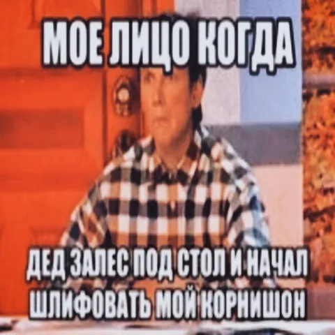 Моё лицо когда дед шлифует корнишон