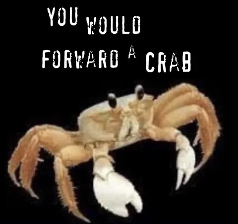 You Would Forward a Crab