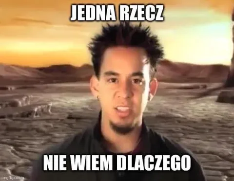 Jedna rzecz, nie wiem dlaczego