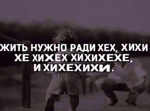 Жить нужно ради хех и хихи