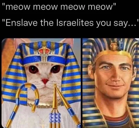 Cat Demands Enslavement of Israelites
