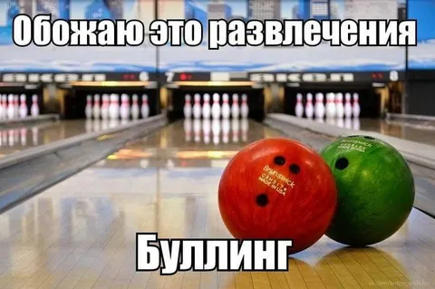 Обожаю боулинг и буллинг