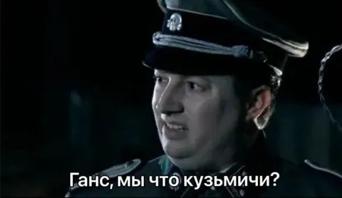 Ганс, мы что, кузьмичи?