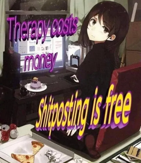 Therapy Costs Money, Shitposting Is Free