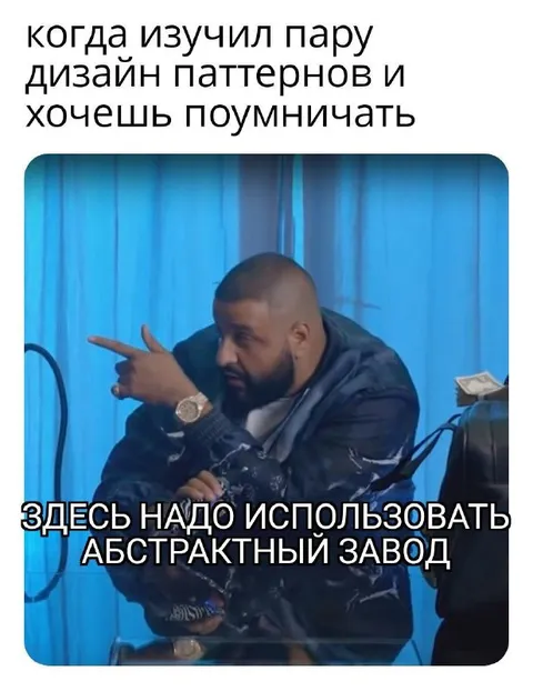 Изучил паттерны и умничаешь