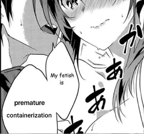Premature Containerization Fetish