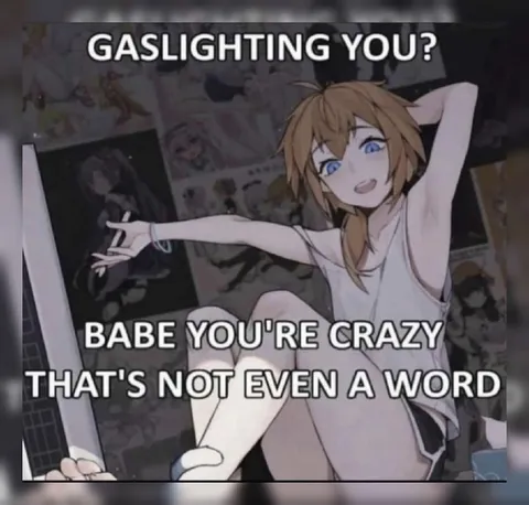 Gaslighting You Babe You're Crazy