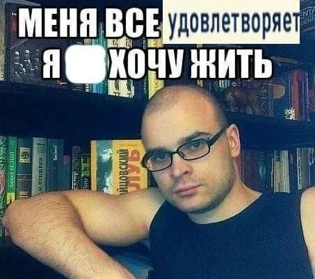 Меня всё удовлетворяет, хочу жить
