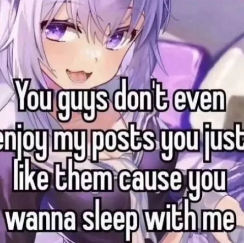 You Just Like My Posts