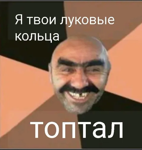 Я твои луковые кольца топтал