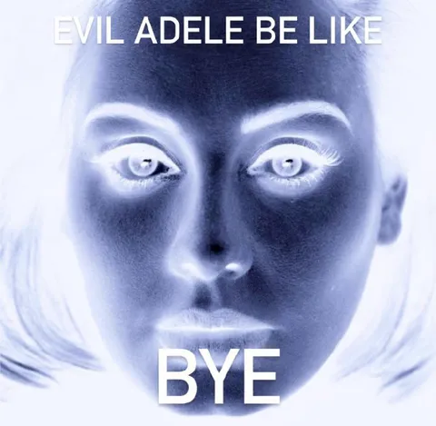 Evil Adele Be Like Bye
