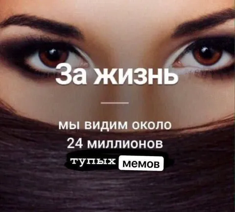 За жизнь мы видим тупые мемы