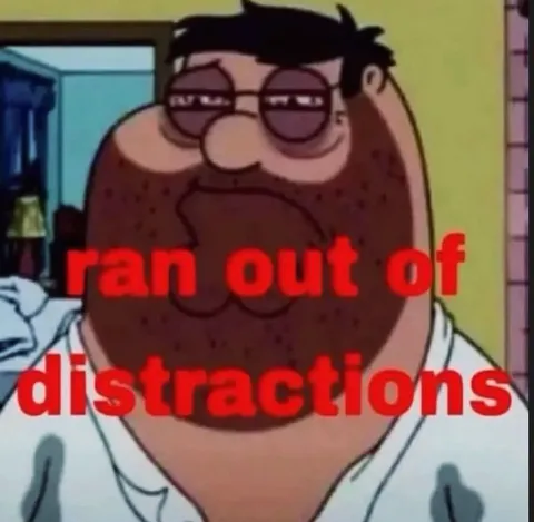 Ran Out of Distractions