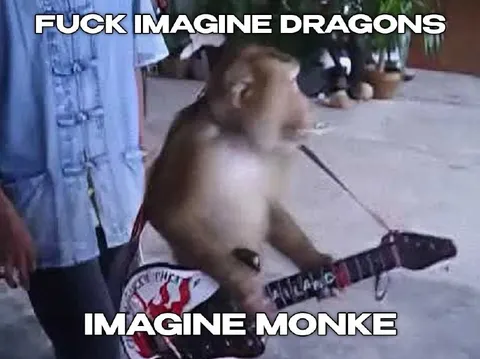 Fuck Imagine Dragons, Imagine Monke