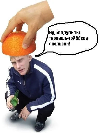 Убери апельсин, бля