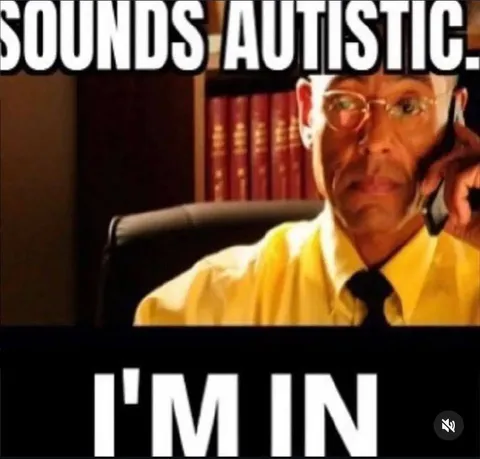 Sounds Autistic, I'm In