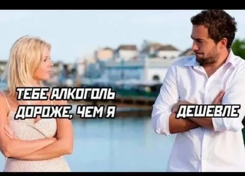Тебе алкоголь дороже, чем я