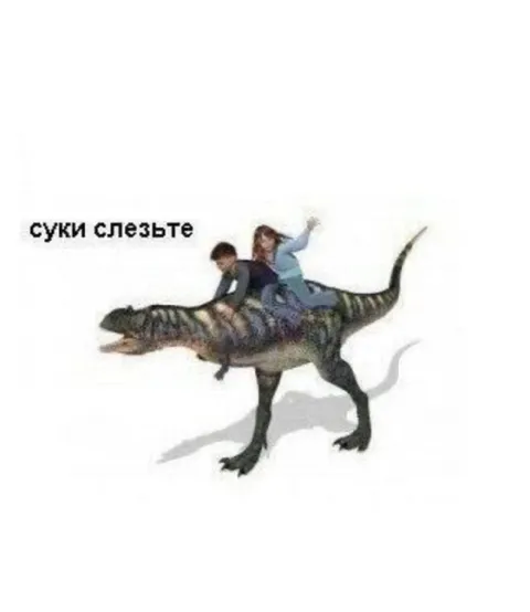 Суки слезьте с динозавра