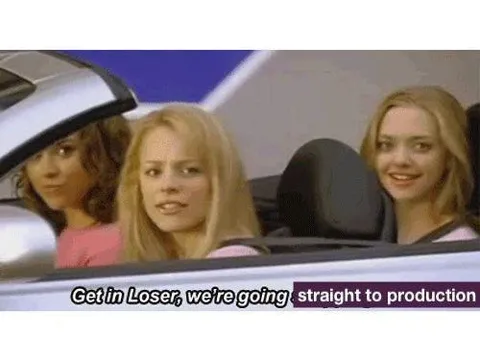 Get in Loser, Straight to Production