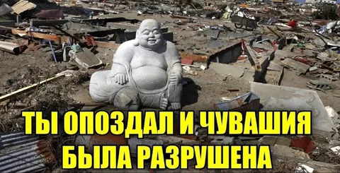 Ты опоздал и Чувашия разрушена