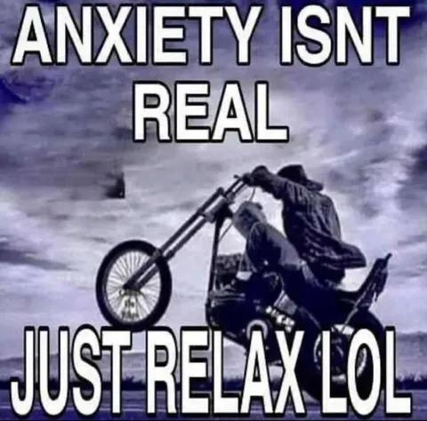 Anxiety Isn't Real Just Relax