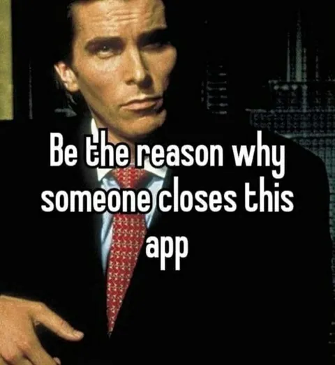 Be the Reason Someone Closes This App