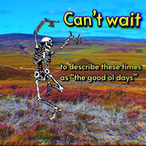 Can't Wait for the Good Old Days