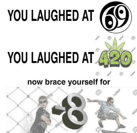 You Laughed at 69 and 420