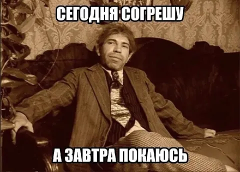 Сегодня сотрешу, завтра покаюсь