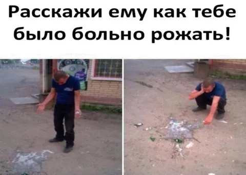 Расскажи ему как тебе было больно рожать