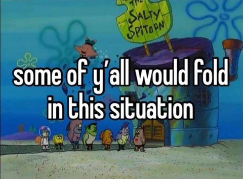 Some of Y’all Would Fold