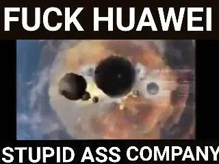Fuck Huawei Stupid Ass Company