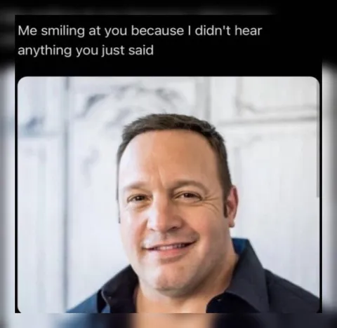 Smiling Because I Didn't Hear You