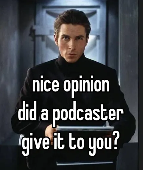 Nice Opinion, Did a Podcaster Give It to You?