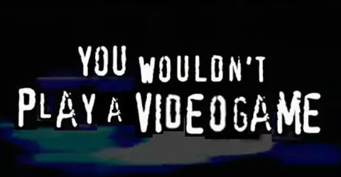 You Wouldn't Play a Video Game