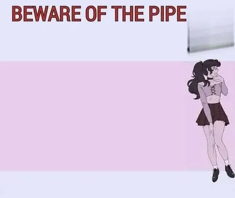 Beware of the Pipe