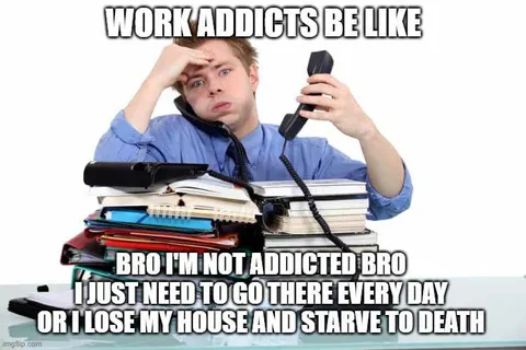 Work Addicts Be Like