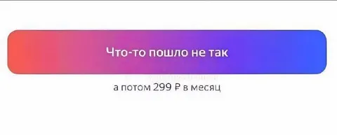 Что-то пошло не так за 299 ₽