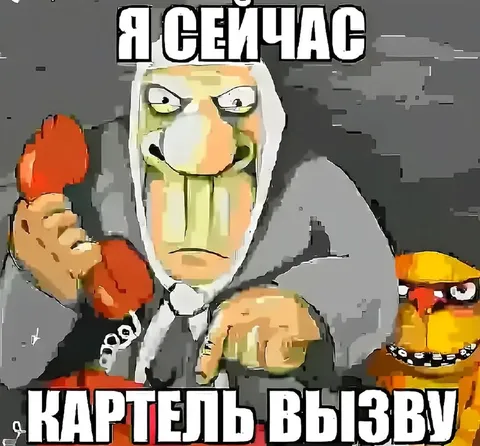 Я сейчас картель вызву