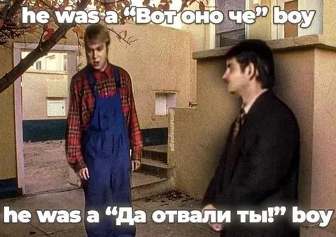 «Вот оно че» boy meets «Да отвали ты» boy