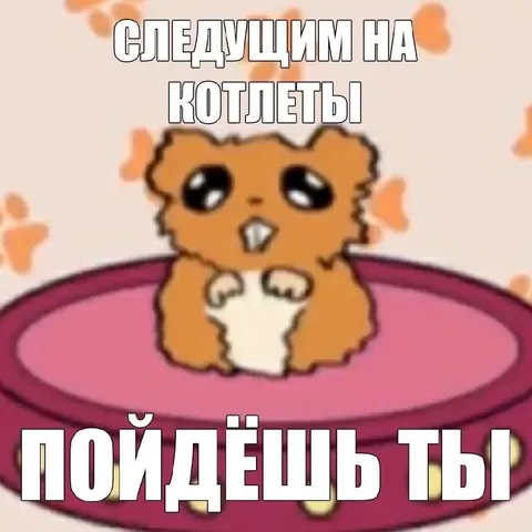 Следующим на котлеты пойдёшь ты