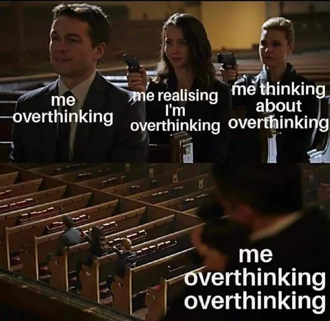 Me Overthinking Everything