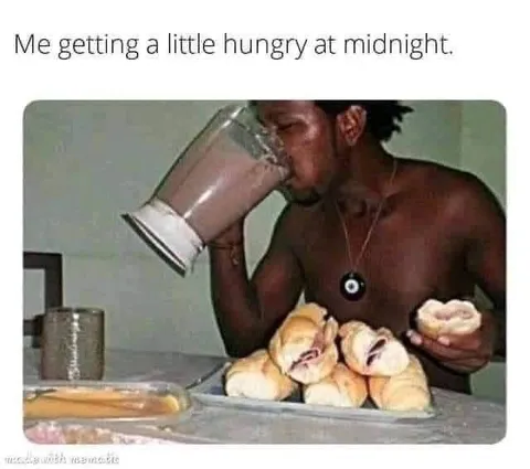 Me Getting Hungry at Midnight