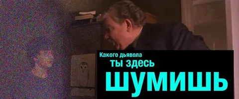 Какого дьявола ты здесь шумишь