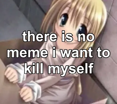 There Is No Meme I Want to Kill Myself