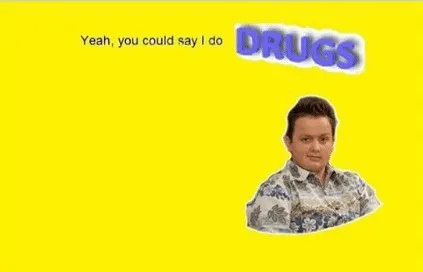 Yeah, You Could Say I Do Drugs