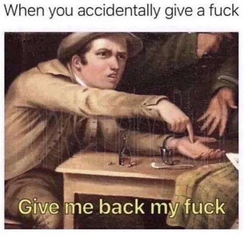 When You Accidentally Give a Fuck