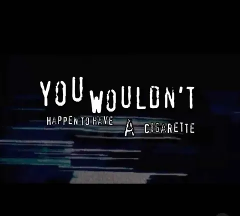 You Wouldn't Happen to Have a Cigarette
