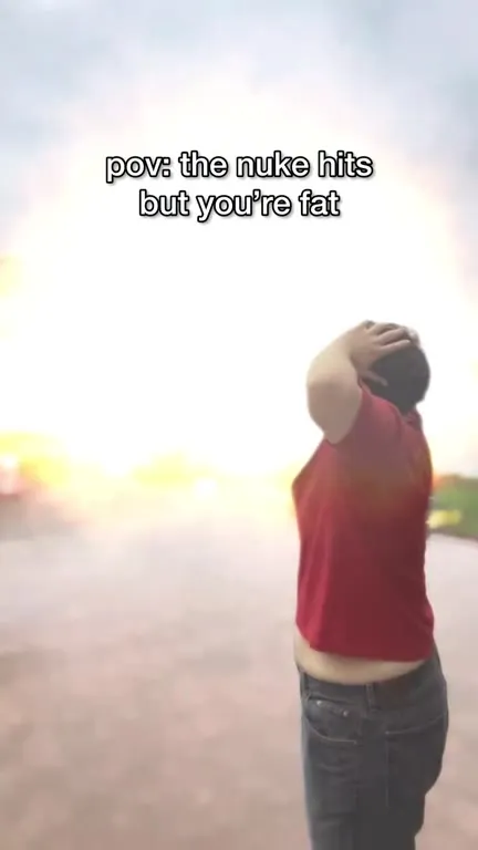 POV the Nuke Hits but You're Fat
